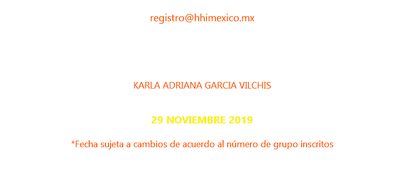 Para enviarte el formato de inscripción es necesario mandes tu ficha de deposito al correo registro@hhimexico.mx los datos bancarios para realizar el deposito son: 4152 3135 6419 5266 KARLA ADRIANA GARCIA VILCHIS Fecha límite de pago y registro 29 NOVIEMBRE 2019 *Fecha sujeta a cambios de acuerdo al número de grupo inscritos CUPO LIMITADO